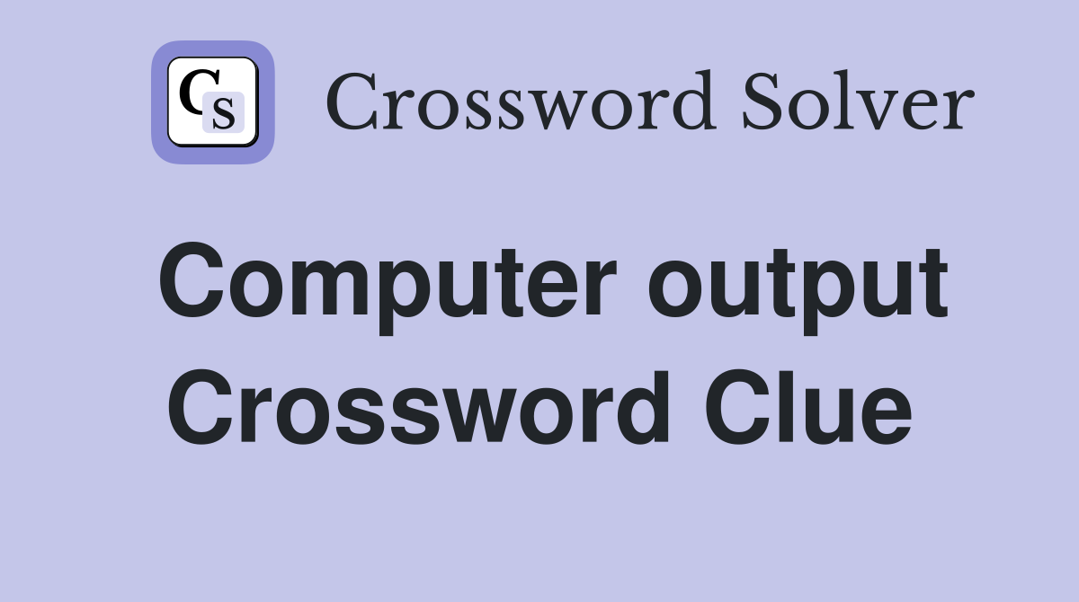 Computer output Crossword Clue