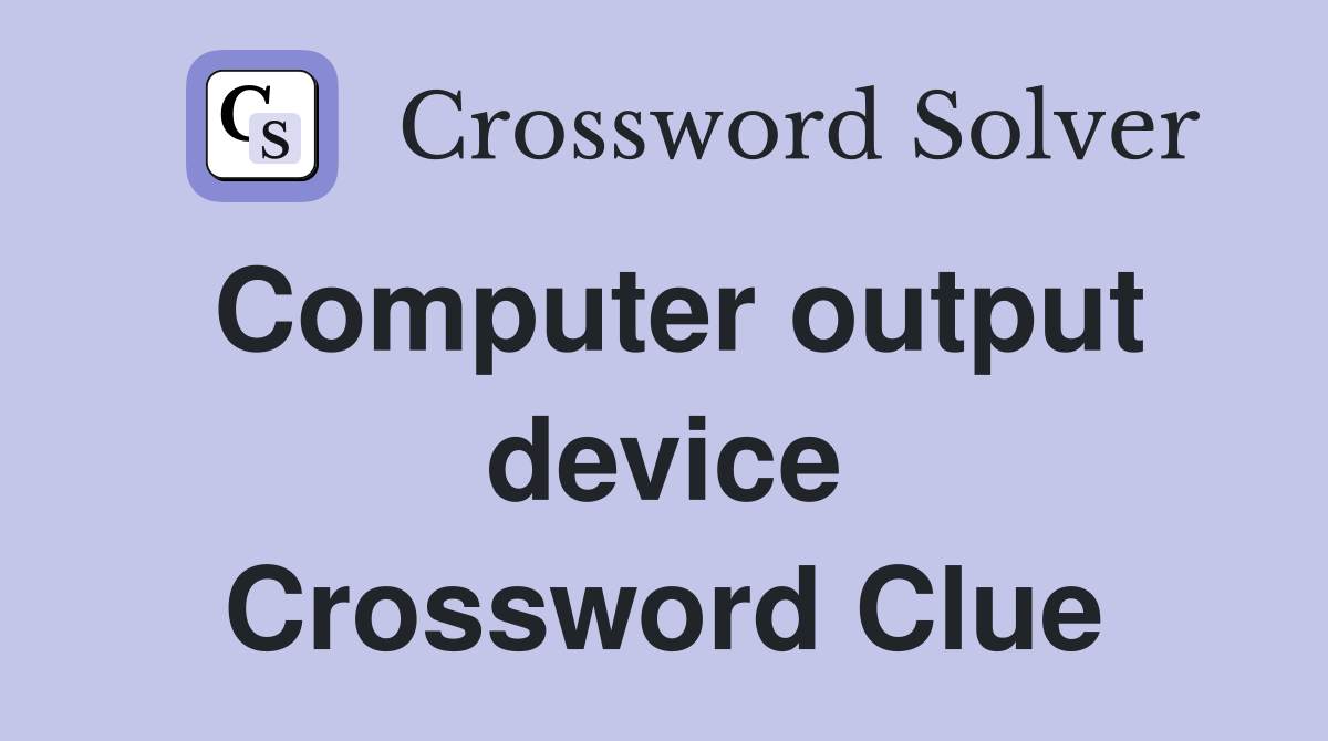 Computer output device Crossword Clue