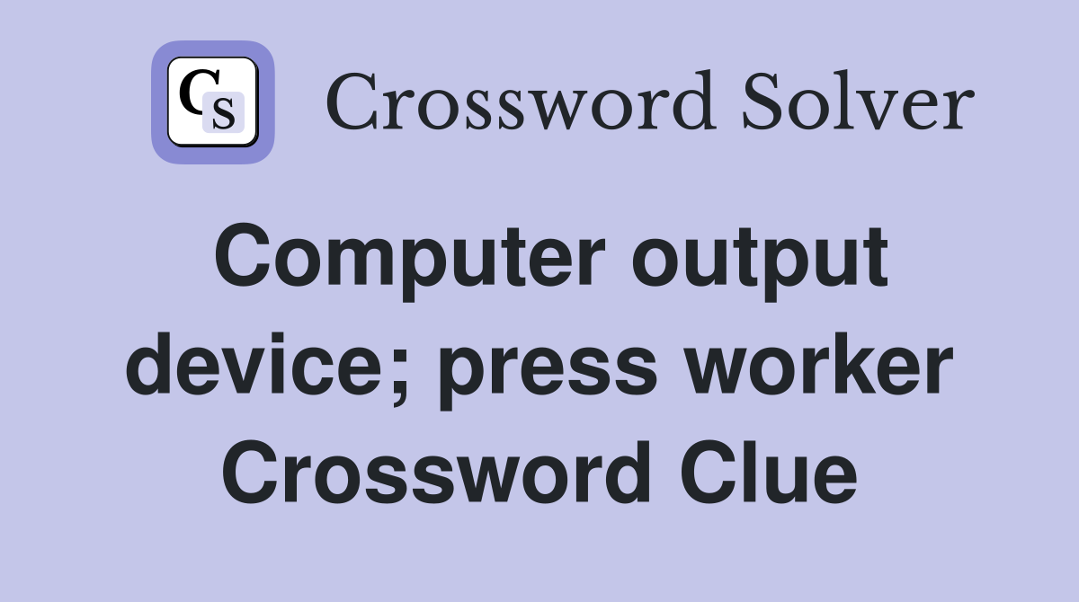 Computer output device; press worker Crossword Clue