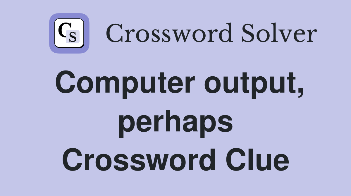 Computer output, perhaps Crossword Clue