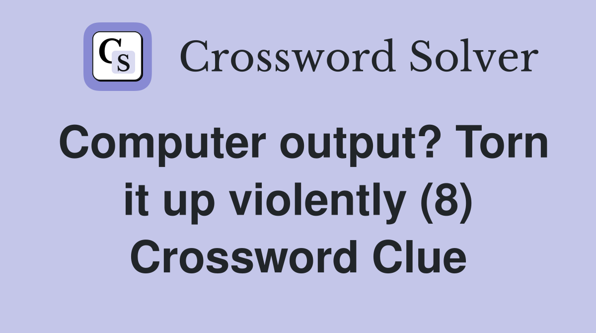 Computer output? Torn it up violently (8) Crossword Clue