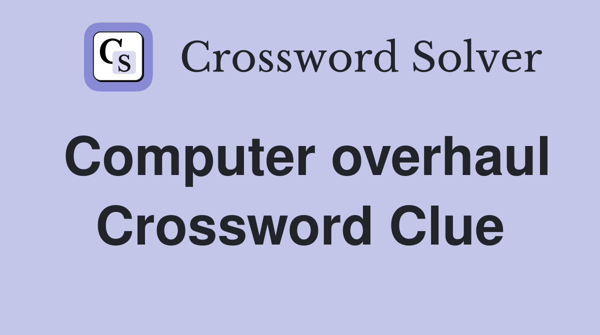 Computer overhaul Crossword Clue