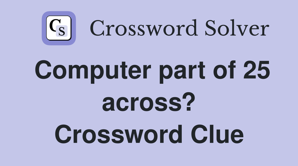 Computer part of 25 across? Crossword Clue