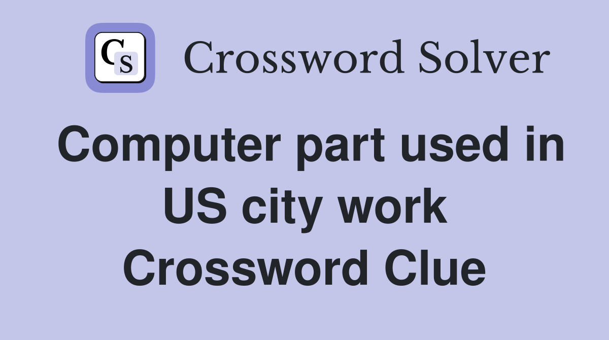 Computer part used in US city work Crossword Clue