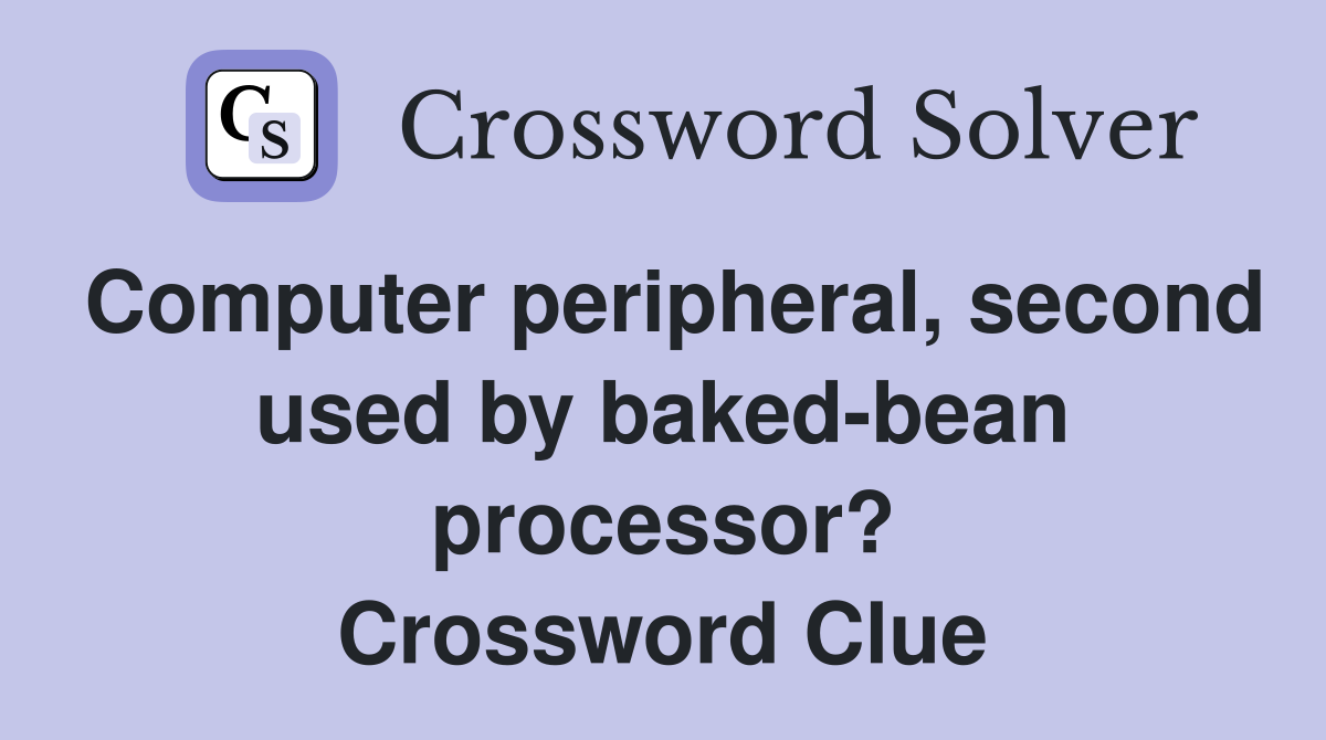 Computer peripheral, second used by baked-bean processor? Crossword Clue