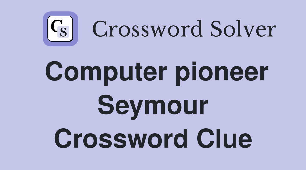 Computer pioneer Seymour Crossword Clue