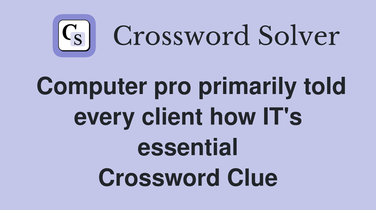 Computer pro primarily told every client how IT's essential Crossword Clue