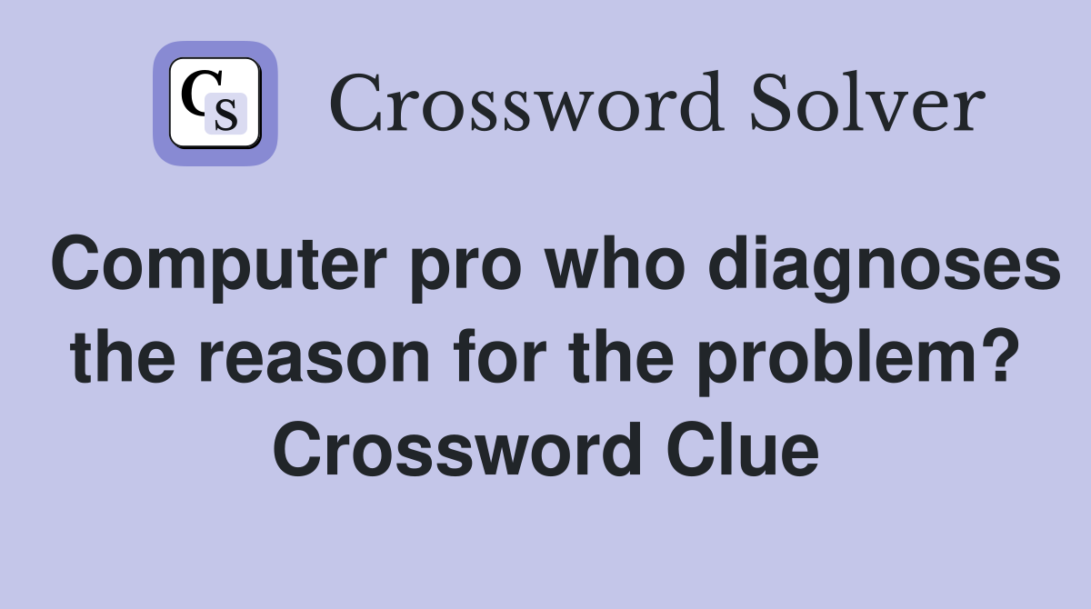 Computer pro who diagnoses the reason for the problem? Crossword Clue