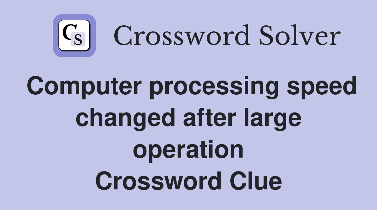 Computer processing speed changed after large operation Crossword Clue