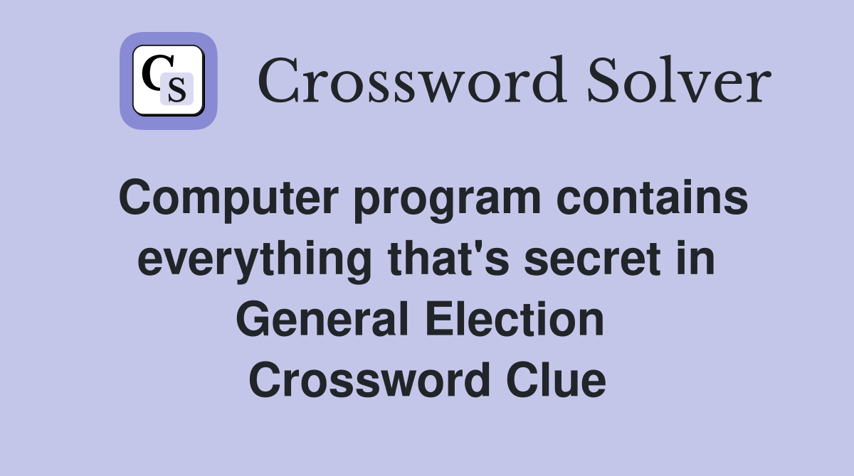 Computer program contains everything that's secret in General Election  Crossword Clue