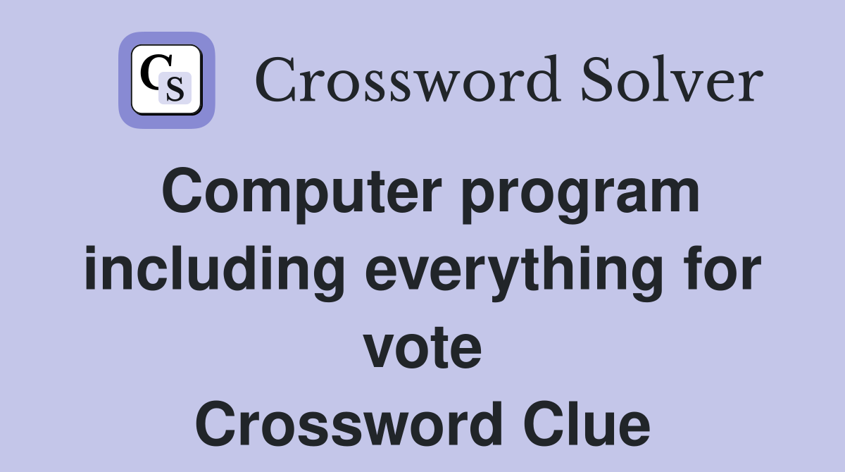 Computer program including everything for vote Crossword Clue