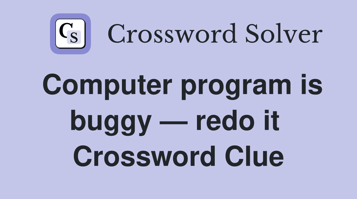Computer program is buggy — redo it  Crossword Clue