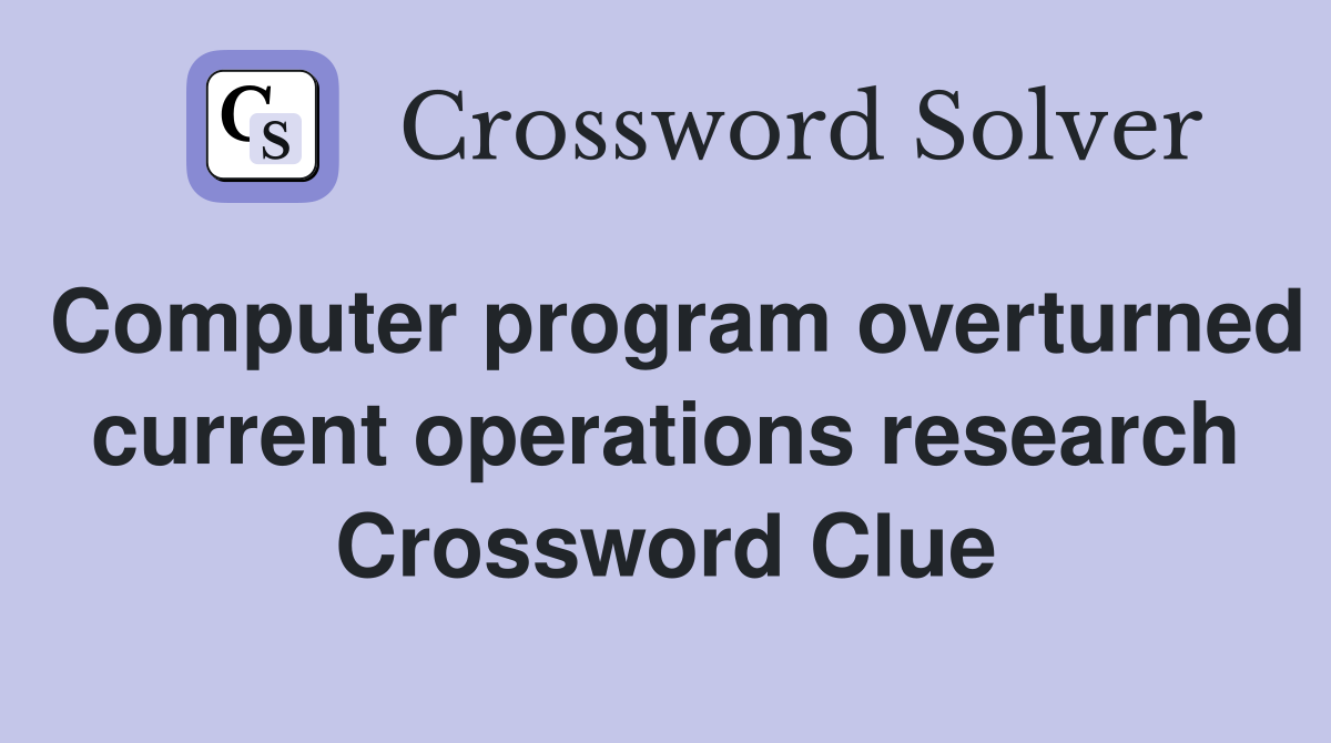 Computer program overturned current operations research Crossword Clue