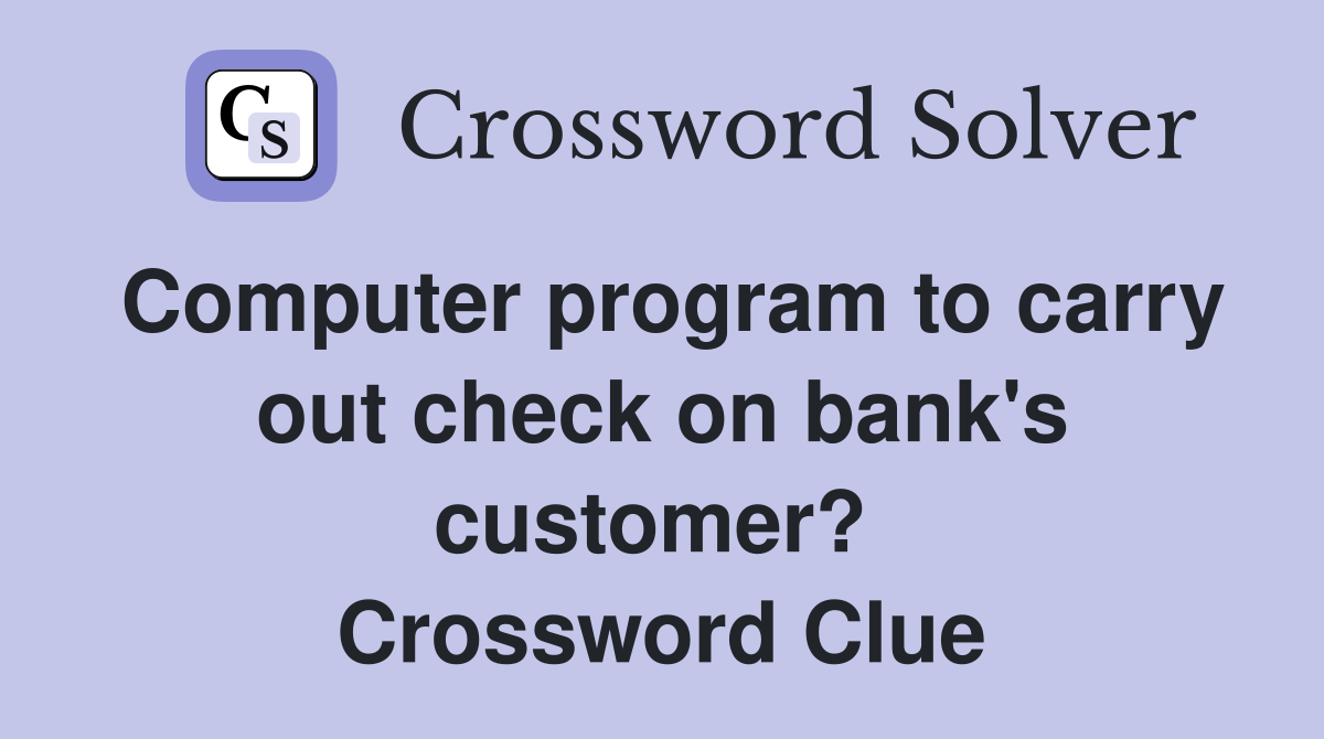 Computer program to carry out check on bank's customer?  Crossword Clue