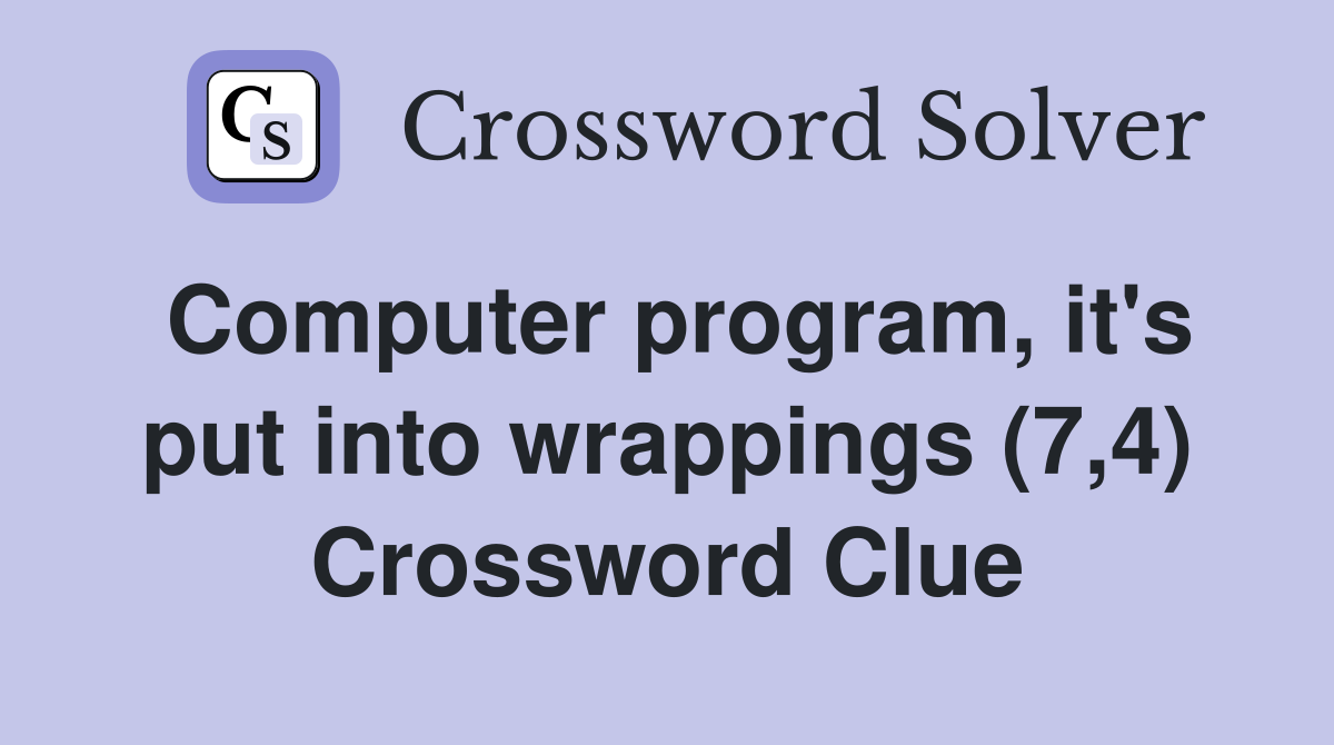 Computer program, it's put into wrappings (7,4) Crossword Clue