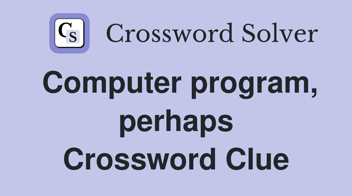 Computer program, perhaps Crossword Clue