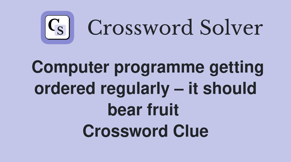 Computer programme getting ordered regularly – it should bear fruit  Crossword Clue