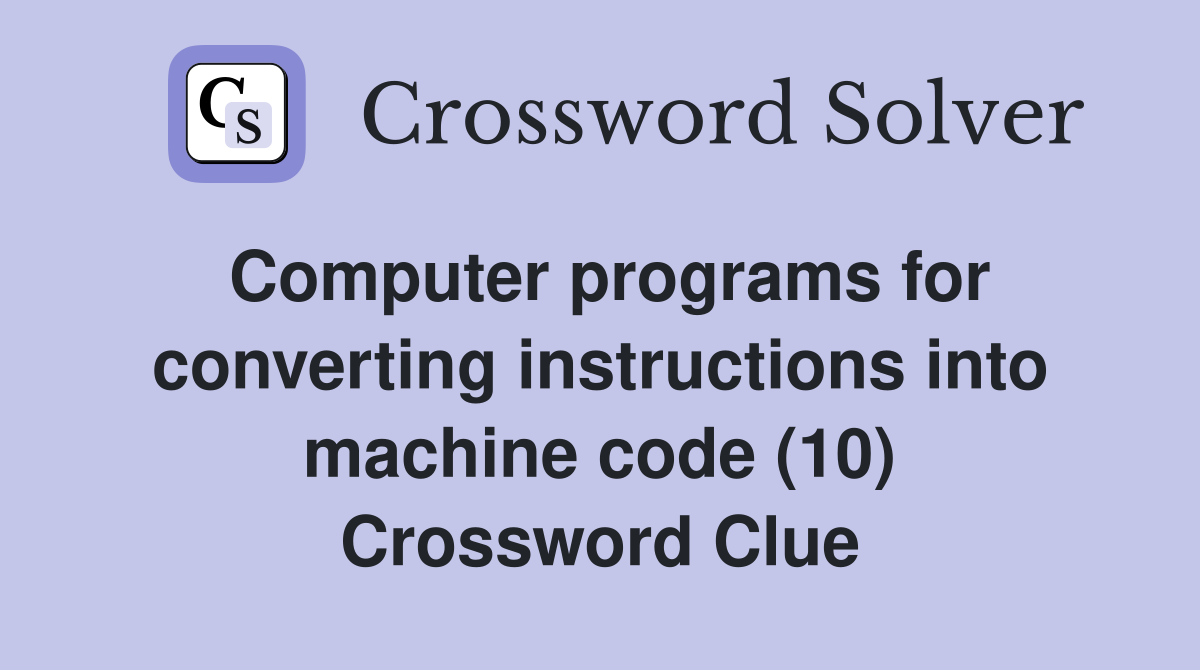 Computer programs for converting instructions into machine code (10) Crossword Clue