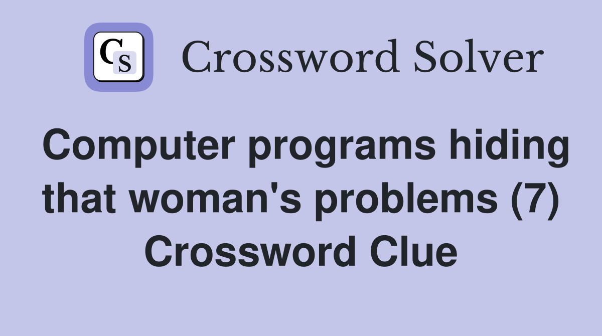 Computer programs hiding that woman's problems (7) Crossword Clue
