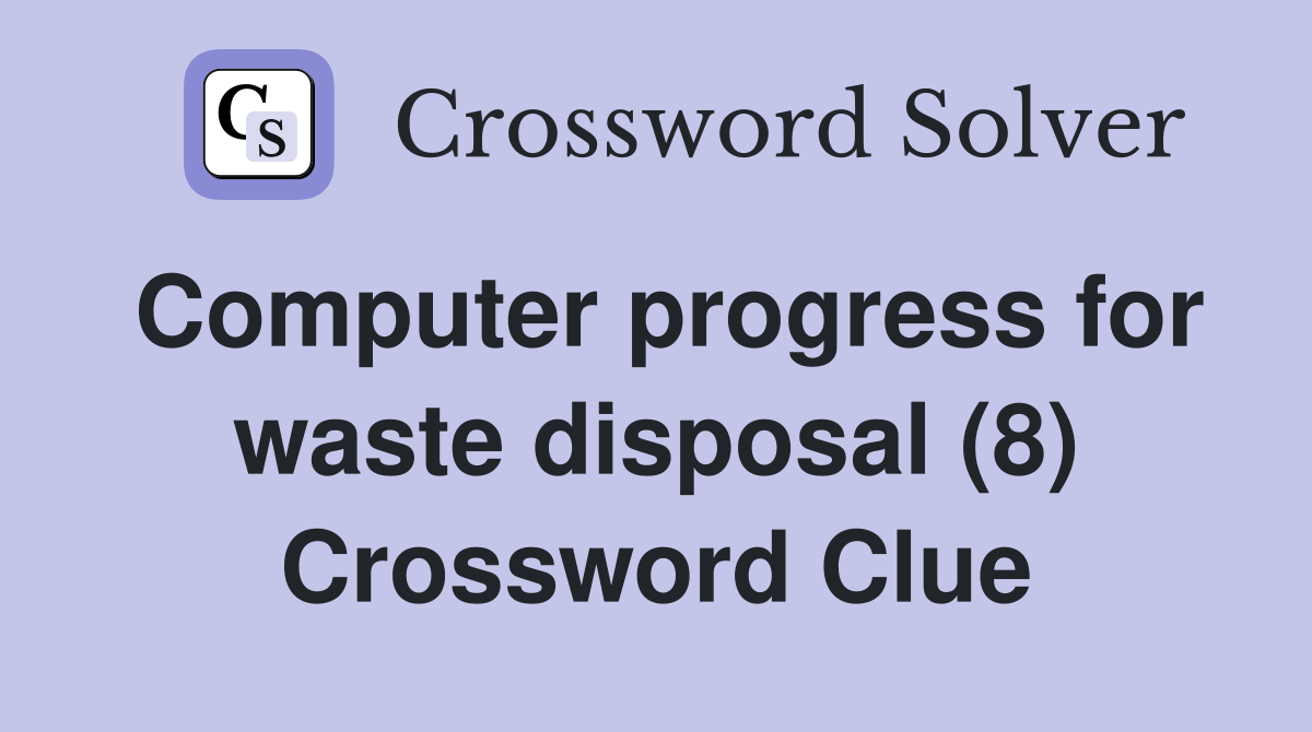 Computer progress for waste disposal (8) Crossword Clue