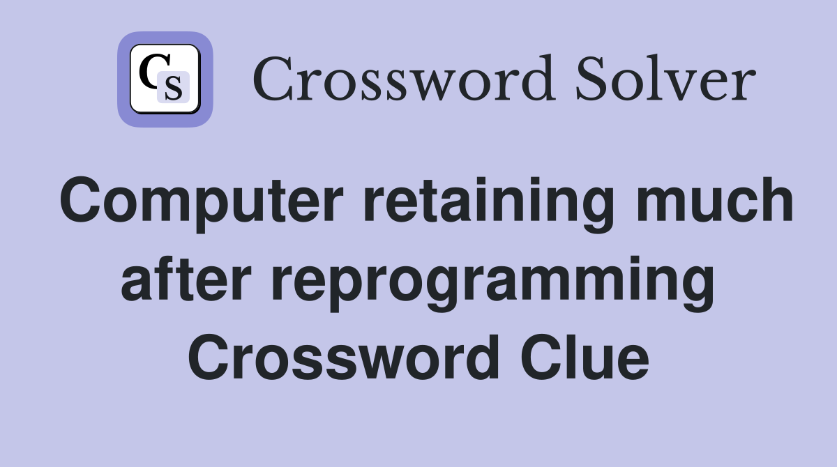 Computer retaining much after reprogramming Crossword Clue