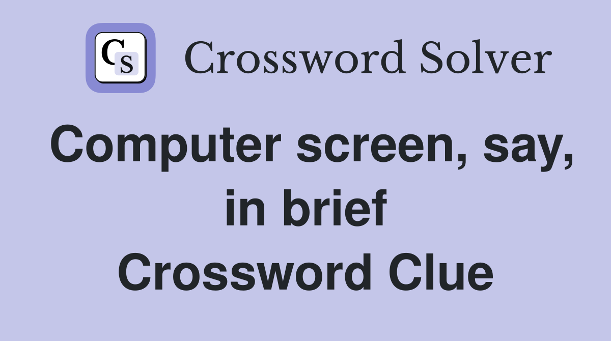 Computer screen, say, in brief Crossword Clue