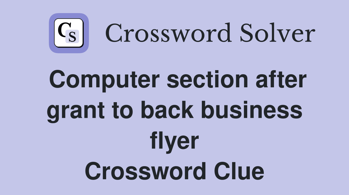 Computer section after grant to back business flyer Crossword Clue