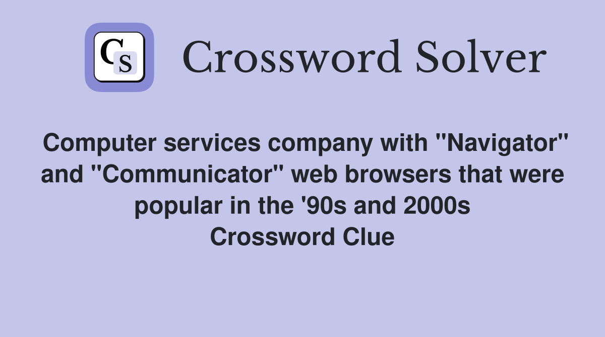 Computer services company with "Navigator" and "Communicator" web browsers that were popular in the '90s and 2000s Crossword Clue
