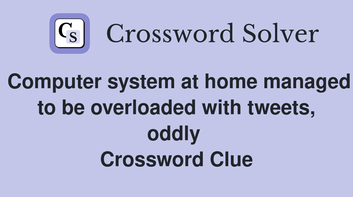 Computer system at home managed to be overloaded with tweets, oddly  Crossword Clue