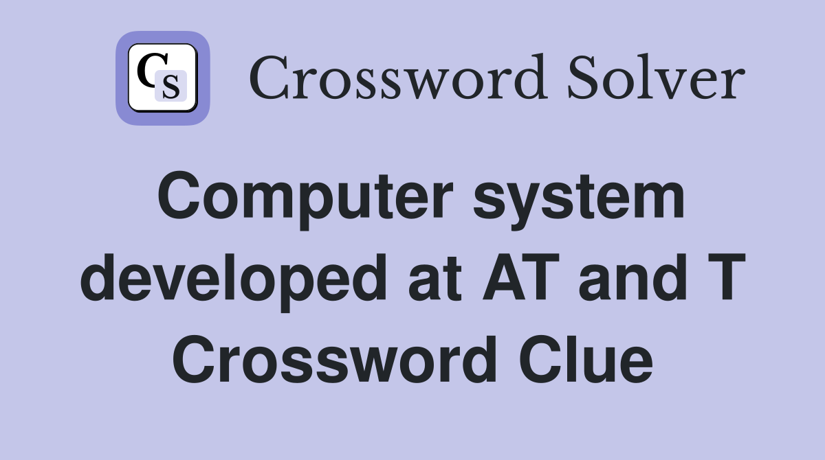 Computer system developed at AT and T Crossword Clue