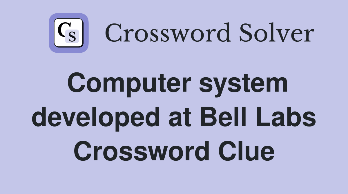 Computer system developed at Bell Labs Crossword Clue