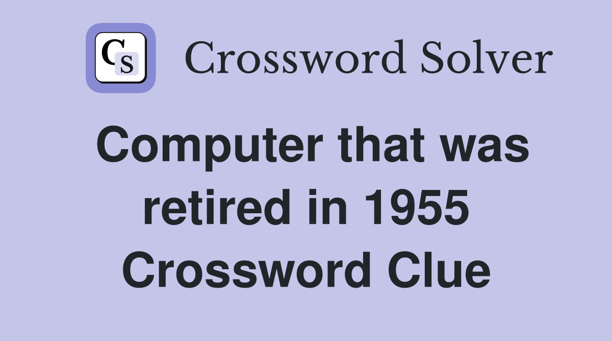 Computer that was retired in 1955 Crossword Clue