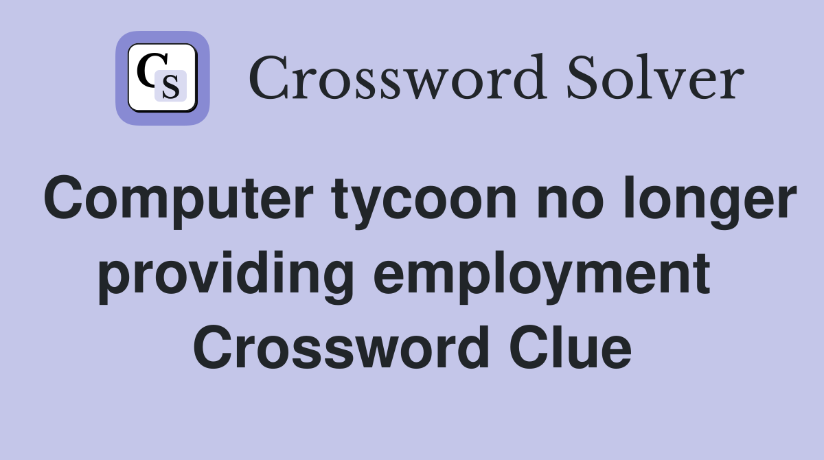 Computer tycoon no longer providing employment  Crossword Clue
