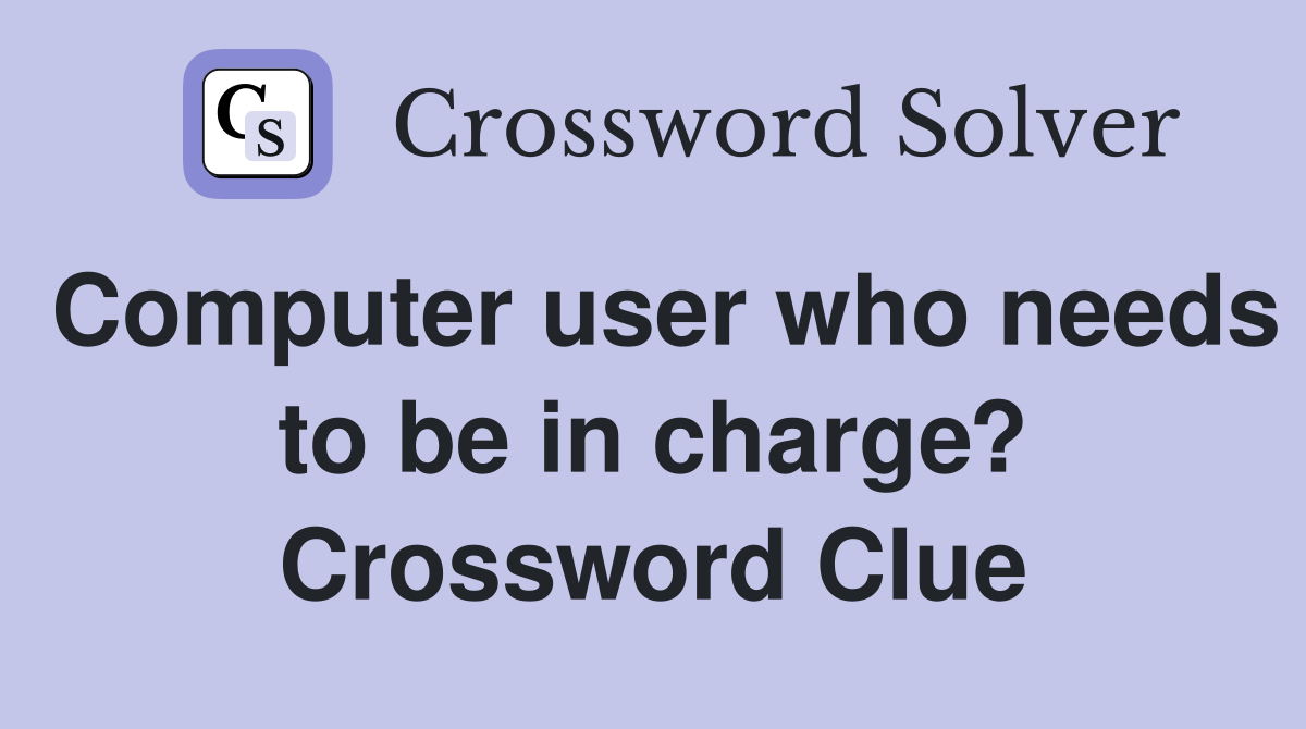 Computer user who needs to be in charge? Crossword Clue