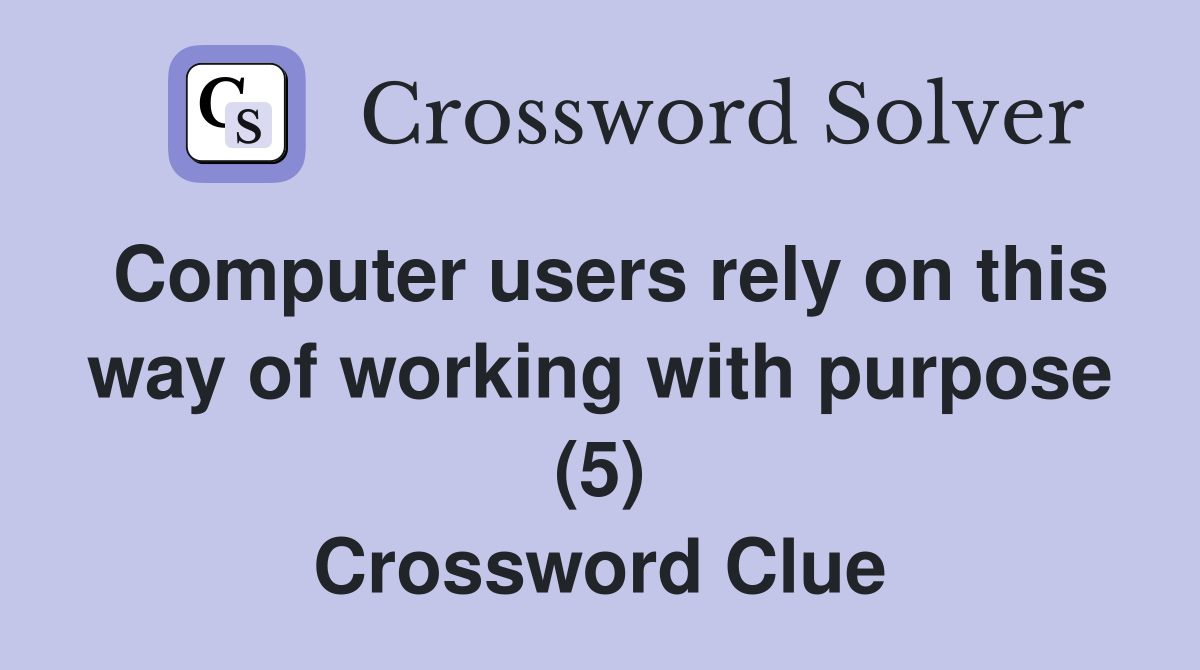 Computer users rely on this way of working with purpose (5) Crossword Clue