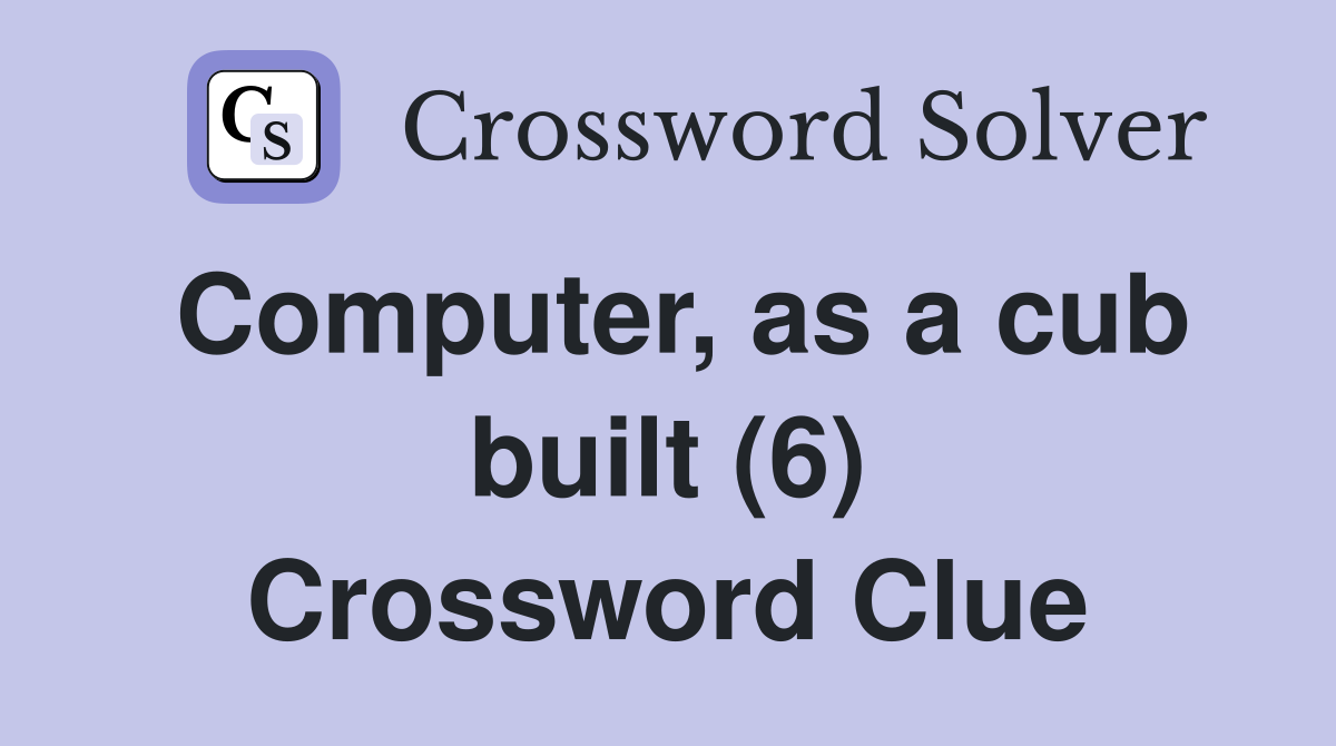 Computer, as a cub built (6) Crossword Clue