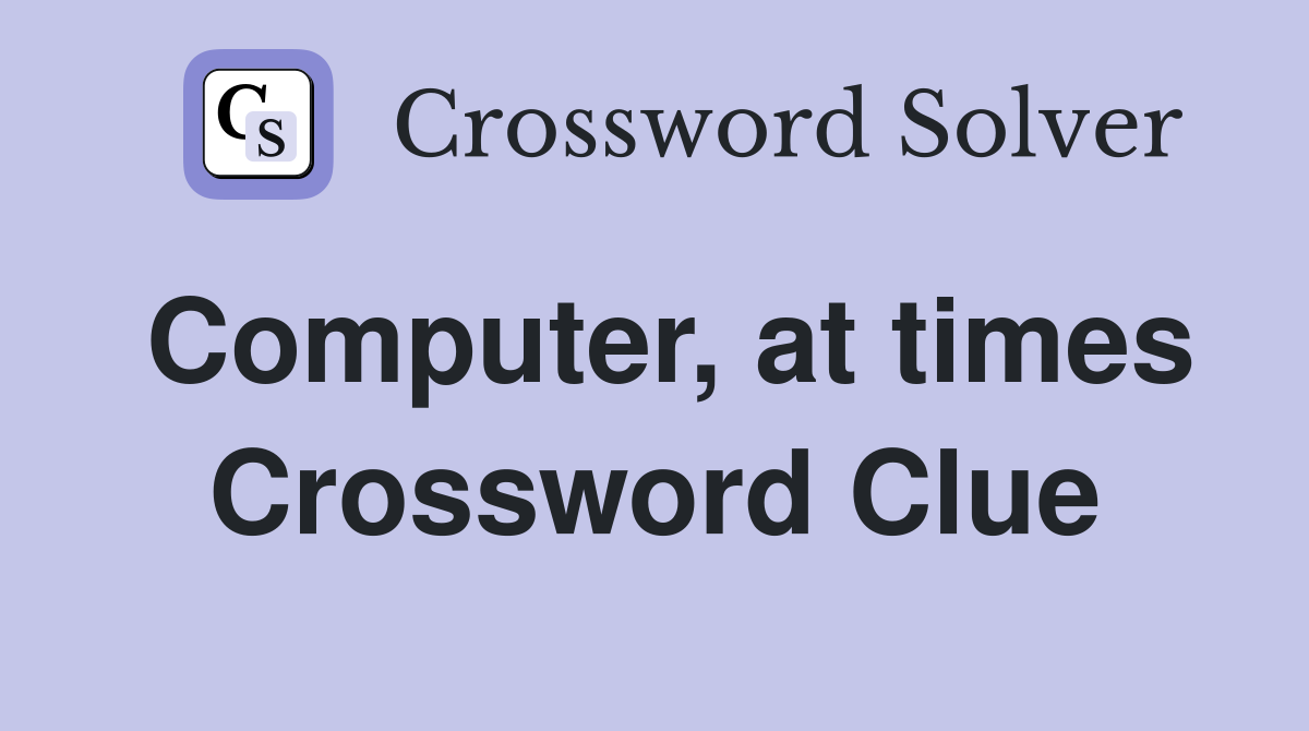Computer, at times Crossword Clue