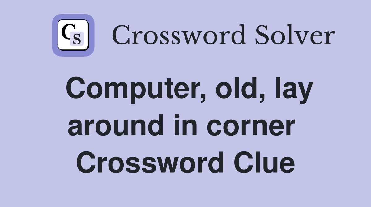 Computer, old, lay around in corner  Crossword Clue
