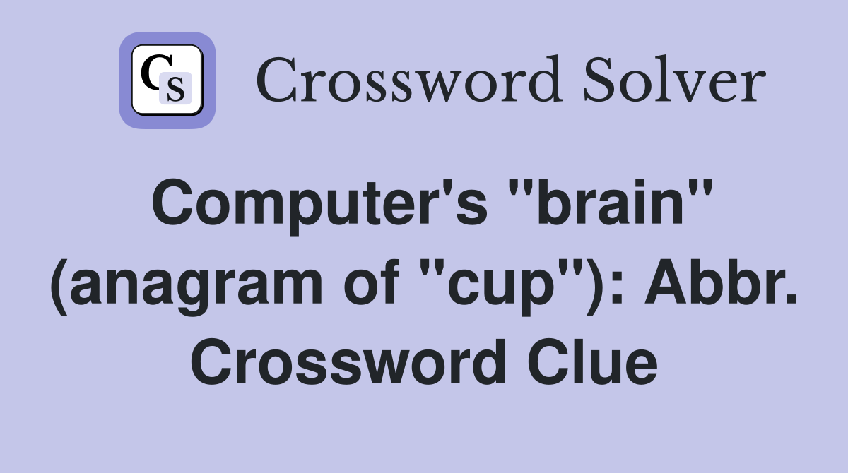 Computer's "brain" (anagram of "cup"): Abbr. Crossword Clue