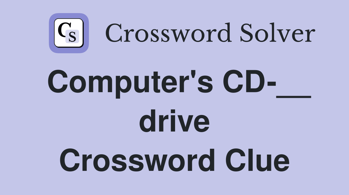 Computer's CD-__ drive Crossword Clue