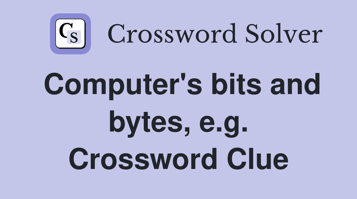 Computer's bits and bytes, e.g. Crossword Clue
