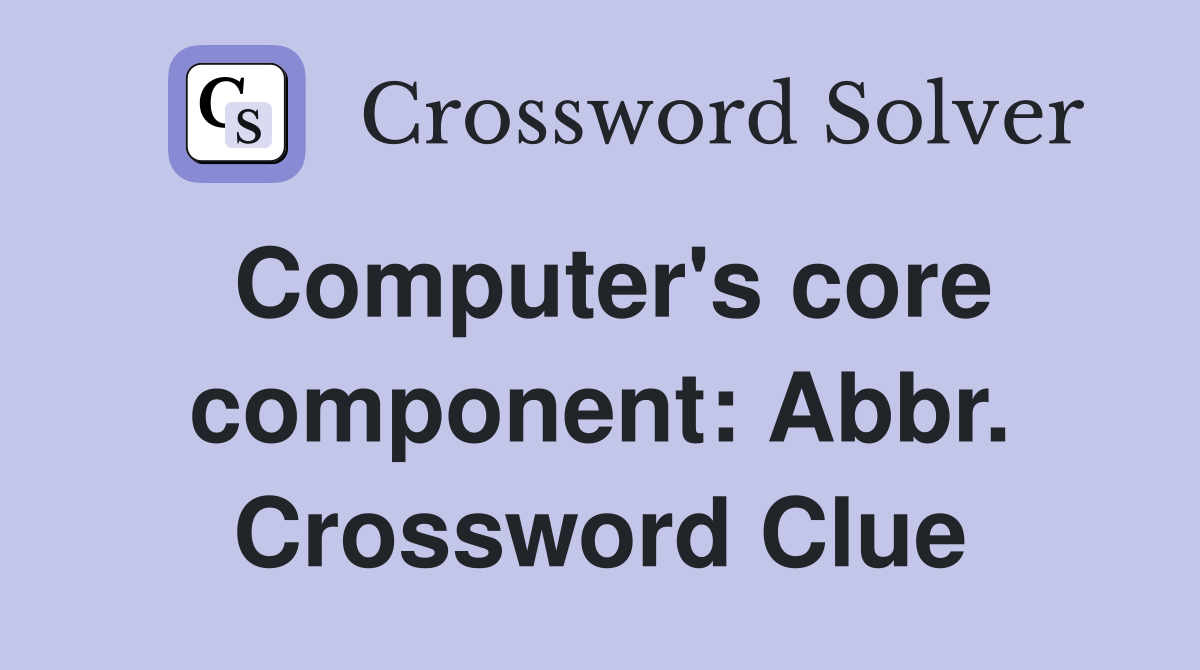 Computer's core component: Abbr. Crossword Clue