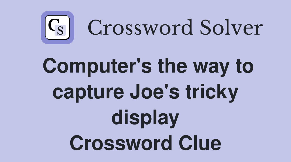 Computer's the way to capture Joe's tricky display Crossword Clue