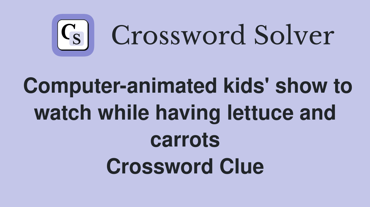 Computer-animated kids' show to watch while having lettuce and carrots Crossword Clue