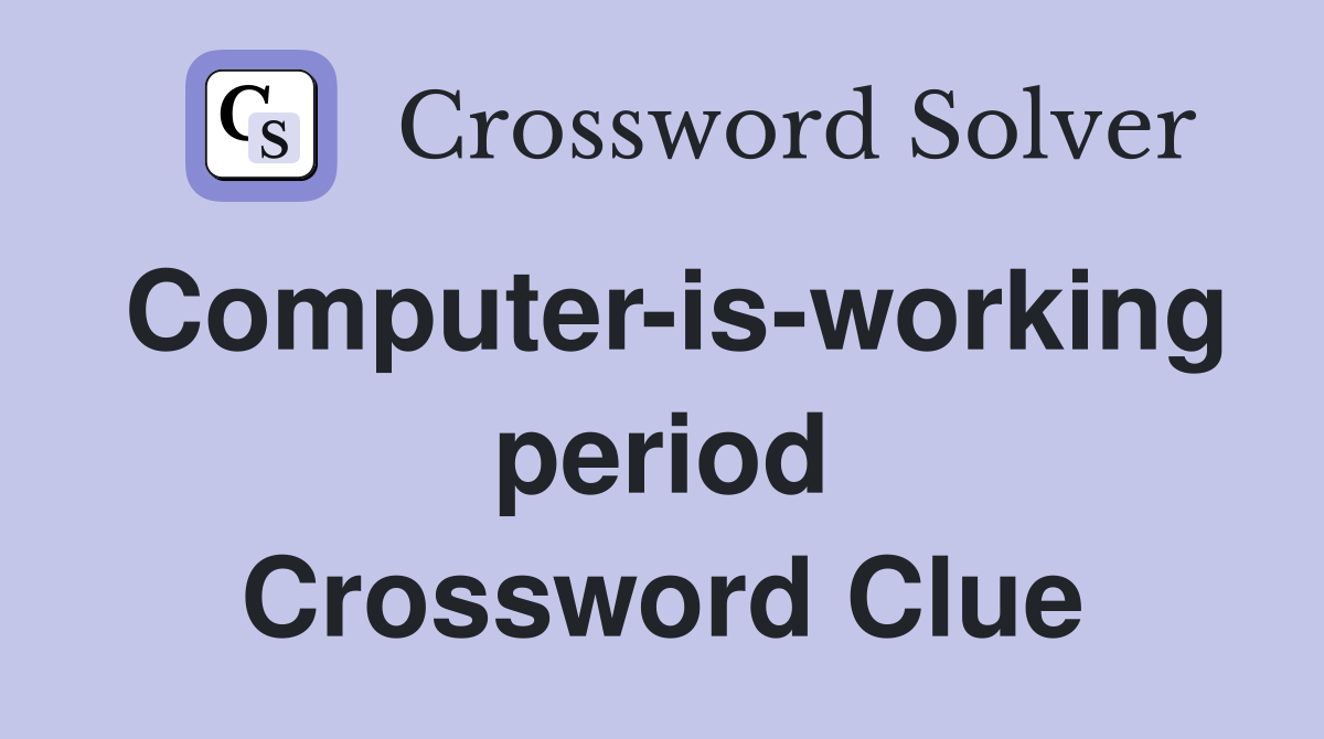 Computer-is-working period Crossword Clue