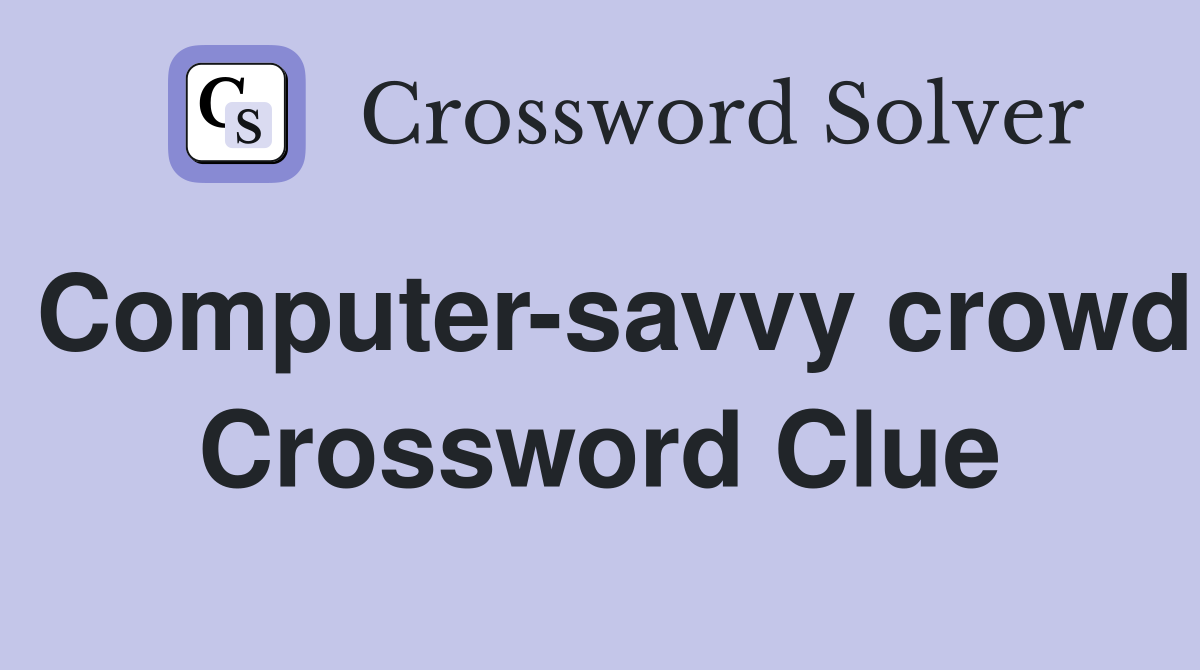 Computer-savvy crowd Crossword Clue