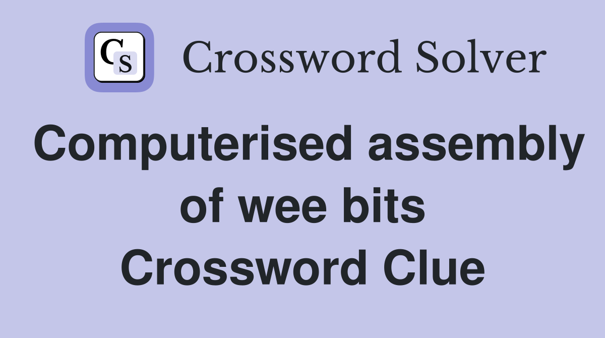 Computerised assembly of wee bits Crossword Clue