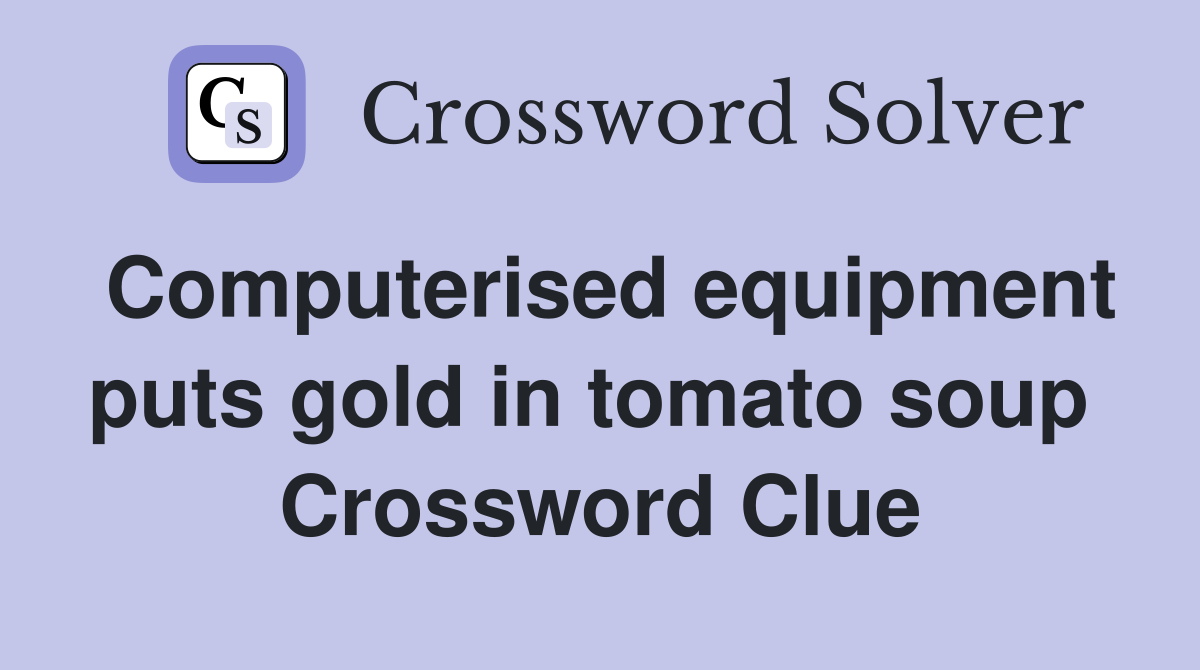 Computerised equipment puts gold in tomato soup  Crossword Clue