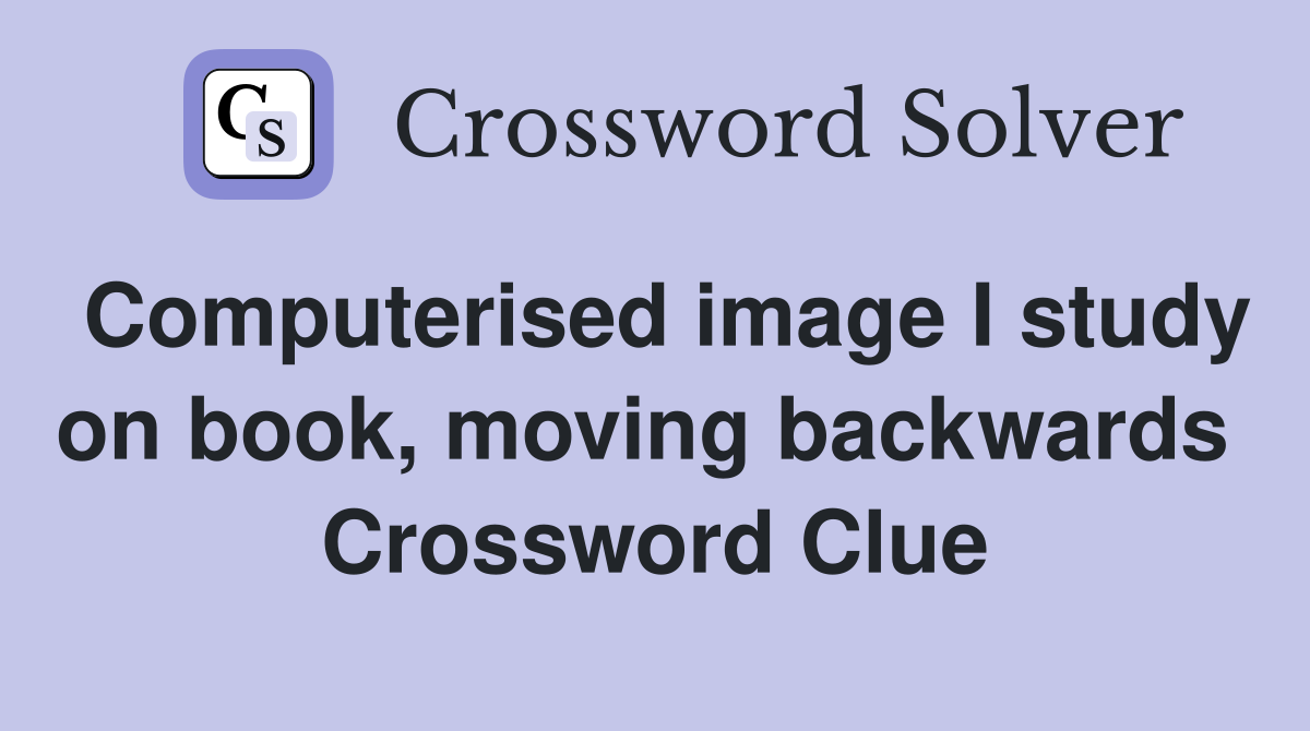 Computerised image I study on book, moving backwards  Crossword Clue