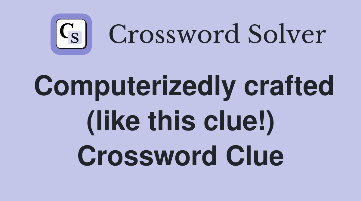 Computerizedly crafted (like this clue!) Crossword Clue